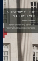 A History of the Yellow Fever: The Yellow Fever Epidemic of 1878, in Memphis, Tenn., Embracing a Complete List of the Dead, the Names of the Doctors 101579355X Book Cover