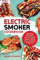 The Ultimate Electric Smoker Cookbook: Irresistible Smoker Recipes and a Step-By-Step Guide That Will Turn You Into a Pitmaster in No Time at All 1718698402 Book Cover