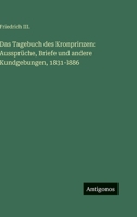 Das Tagebuch des Kronprinzen: Aussprüche, Briefe und andere Kundgebungen, 1831-l886 3563977445 Book Cover