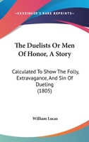 The Duelists Or Men Of Honor, A Story: Calculated To Show The Folly, Extravagance, And Sin Of Dueling 1120756782 Book Cover