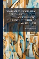 State of the Country; Speech in the House of Commons, Thursday, the 18th of March, 1830 1177304228 Book Cover