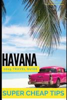 Super Cheap Havana: Travel Guide 2019: Enjoy the trip of a lifetime to Havana for under $200 1093228407 Book Cover