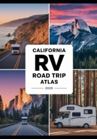 California RV Road Trip Atlas 2025: Scenic Routes, National Parks, Campgrounds, and Outdoor Adventures Across the Golden State B0F7ZV7BYH Book Cover