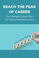 Reach The Peak Of Career: The Ultimate Career Plan For Those Seeking Success: How To Build A Career Path null Book Cover