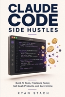 CLAUDE CODE SIDE HUSTLES: Build AI Tools, Freelance Faster, Sell SaaS Products, and Earn Online B0GYYV916B Book Cover
