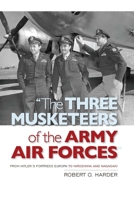 The Three Musketeers of the Army Air Forces: From Hitler's Fortress Europa to Hiroshima and Nagasaki 1682478351 Book Cover