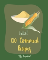 Hello! 150 Cornmeal Recipes: Best Cornmeal Cookbook Ever For Beginners [Mini Cake Recipe, Italian Cookie Cookbook, Loaf Cake Cookbook, Easy Homemade Cookie Cookbook, Shortbread Cookie Recipe] [Book 1] B085DLNZL1 Book Cover