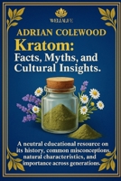 Kratom: Facts, Myths, and Cultural Insights: A neutral educational resource on its history, common misconceptions, natural characteristics, and importance across generations B0FS2DKCHR Book Cover