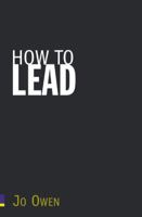How to Lead: What You Actually Need to Do to Manage, Lead and Succeed 0273759612 Book Cover