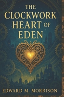 THE CLOCKWORK HEART OF EDEN: A Clockwork Fantasy Adventure B0G3P5BVLZ Book Cover