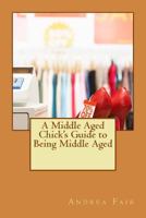 A Middle Aged Chick's Guide to Being Middle Aged 1537726439 Book Cover