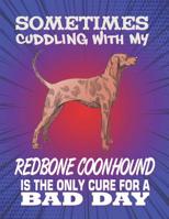 Sometimes Cuddling With My Redbone Coonhound Is The Only Cure For A Bad Day: Composition Notebook for Dog and Puppy Lovers 1082308994 Book Cover