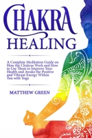 Chakra Healing: A Complete Meditation Guide on How the Chakras Work and How to Use Them to Improve Your Health and Awake the Positive and Vibrant Energy Within You With Yoga 1671478061 Book Cover