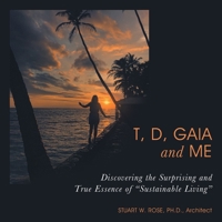 T, D, Gaia and Me: Discovering the Surprising and True Essence of "Sustainable Living" 1665774606 Book Cover
