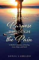 Finding Purpose Through the Pain: A Mother's Journey of Healing, Love, Hope, and Faith B0FK15YVQN Book Cover