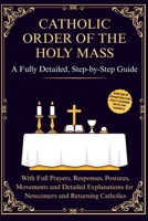 Catholic Order of the Holy Mass: A Fully Detailed, Step-by-Step Guide with Full Prayers, Responses, Postures, Movements and Detailed Explanations for ... (The Catholic Liturgical Companion Series) B0GFP664C9 Book Cover