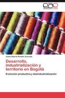 Desarrollo, Industrializacion y Territorio En Bogota 3846565881 Book Cover