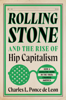 Rolling Stone and the Rise of Hip Capitalism: How a Magazine Born in the 1960s Changed America 1469694395 Book Cover