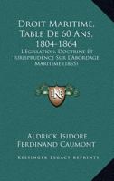 Droit Maritime, Table De 60 Ans, 1804-1864: L'Egislation, Doctrine Et Jurisprudence Sur L'Abordage Maritime (1865) 1120452929 Book Cover