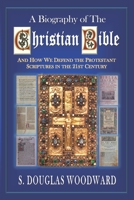 A Biography of the Christian Bible: And How We Defend the Protestant Scriptures in the 21st Century 1078356742 Book Cover