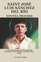SAINT JOSÉ LUIS SÁNCHEZ DEL RÍO NOVENA PRAYERS: A Nine-Days Journey Of Faith And Devotion To The Martyr Of Christ The King B0DVY7B77K Book Cover