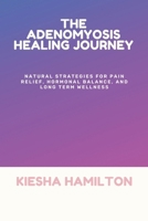 THE ADENOMYOSIS HEALING JOURNEY: Natural Strategies for Pain Relief, Hormonal Balance, and Long Term Wellness B0G5YTC1WF Book Cover