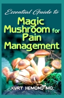 Essential Guide to Magic Mushroom for Pain Management: How to use Magic Mushroom to effectively and permanently relief your body pains! B084DMQHJ4 Book Cover