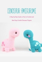 Dinosaur Amigurumi: A Step-by-Step Guide on How to Crochet and Start Easy Crochet Dinosaur Projects: Dinosaur Crochet B08W5WHHZS Book Cover