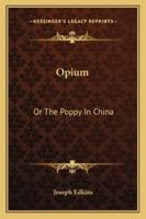 Opium: Or The Poppy In China 1163228524 Book Cover