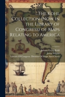 ...The Kohl Collection (Now in the Library of Congress) of Maps Relating to America 1021656437 Book Cover