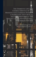 The Domestic Life and Characteristics of the Pennsylvania-German Pioneer: A Narrative and Critical History; Prepared at the Request of the Pennsylvania-German Society: 10, pt.6 1019380128 Book Cover