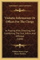 Visitatio Infirmorum, Or, Offices for the Clergy in Praying With, Directing, and Comforting the Sick 1104523116 Book Cover