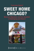 Sweet Home Chicago? : Mexican Migration and the Question of Belonging and Return 3837641317 Book Cover