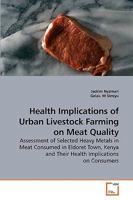 Implications of Urban Livestock Farming on Meat Quality: Assessment of Selected Heavy Metals in Meat Consumed in Eldoret Town, Kenya and their Health Implications on Consumers 3639243919 Book Cover