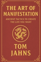 The Art of Manifestation: Ancient Tactics To Create The Life You Want B0FN7KKNZM Book Cover