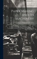 Paper Making And Its Machinery: Including Chapters On The Tub Sizing Of Paper, The Coating And Finishing Of Art Paper And The Coating Of Photographic Paper 1020539445 Book Cover
