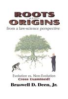 Roots and Origins from a Law-Science Perspective: Evolution vs. Non-Evolution Cross Examined 1466248122 Book Cover