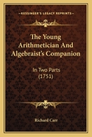 The Young Arithmetician And Algebraist's Companion: In Two Parts 1165678047 Book Cover
