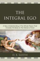 The Integral Ego: A New Understanding of the Whole Person That Includes All Ideas on the Nature of God 0761843108 Book Cover