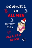 Goodwill To All Men Except Ella Ella Is A Bitch: Funny Secret Santa Gag Gift Blank Lined Notebook Journal Novelty Christmas Gift Under 10 Dollars Office Colleagues Coworkers Gift 100 Pages 6 x 9 Forma 1710194464 Book Cover