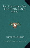 Bau Und Leben Der Bildenden Kunst (1905) 1160314098 Book Cover