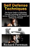 Self Defense Techniques: The Secret Guide to Defending Yourself, Including Self Defense Moves, Self Defense Training and Self Defense for Women 1514170388 Book Cover