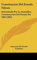Constitucion Del Estado Falcon: Sancionada Por La Asamblea Constituyente Del Estado En 1893 (1893) 1160346984 Book Cover