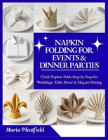 Napkin Folding for Events & Dinner Parties: Cloth Napkin Folds Step-by-Step for Weddings, Table Decor & Elegant Dining B0FSXZM2FF Book Cover
