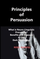 Principles of Persuasion: What is Neuro-Linguistic Processing? Benefits and Reasons to Use Dark Psychology 1806210568 Book Cover