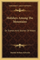 Holidays Among the Mountains, Or, Scenes and Stories of Wales 0548493189 Book Cover