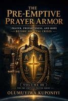 THE PRE-EMPTIVE PRAYER ARMOR: Prayer, Preparedness, and Hope Before Societal Crises: Volume III of The Pre-Emptive Prayer Series (THE PRE-EMPTIVE PRAYER SERIES — A TRILOGY) B0HGHPVFSD Book Cover