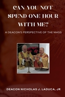 Can You Not Spend One Hour With Me?: A Deacon's Perspective of the Mass B0B2K6S6KS Book Cover