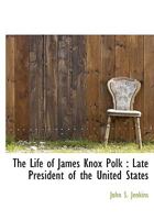 The Life of James Knox Polk: Late President of the United States 1443746150 Book Cover