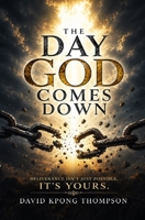 THE DAY GOD COMES DOWN: DELIVERANCE ISN"T JUST POSSIBLE, IT"T YOURS. B0HBMQ5Q48 Book Cover